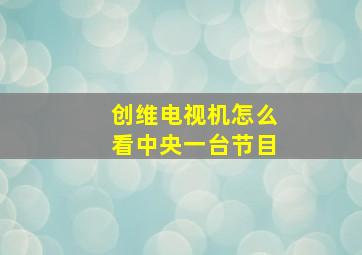 创维电视机怎么看中央一台节目