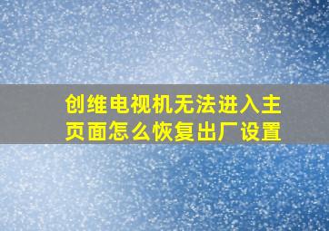 创维电视机无法进入主页面怎么恢复出厂设置