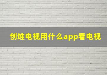 创维电视用什么app看电视