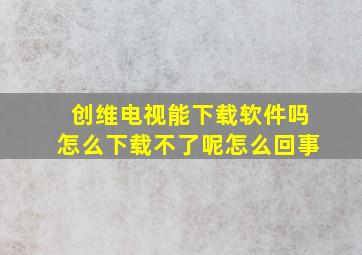 创维电视能下载软件吗怎么下载不了呢怎么回事