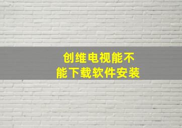 创维电视能不能下载软件安装