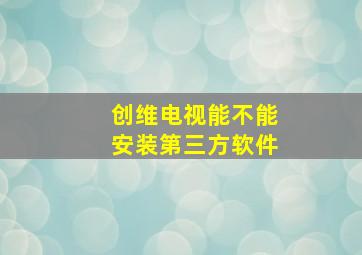 创维电视能不能安装第三方软件