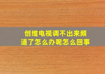 创维电视调不出来频道了怎么办呢怎么回事