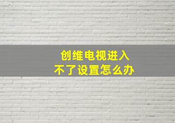 创维电视进入不了设置怎么办