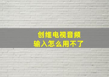 创维电视音频输入怎么用不了