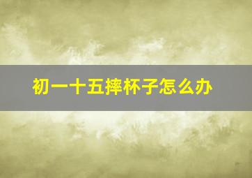 初一十五摔杯子怎么办