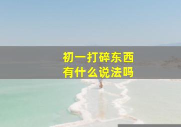 初一打碎东西有什么说法吗