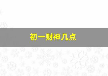 初一财神几点