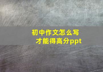 初中作文怎么写才能得高分ppt