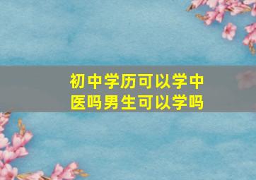 初中学历可以学中医吗男生可以学吗