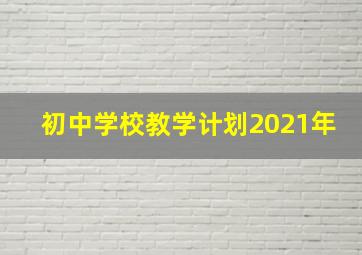 初中学校教学计划2021年