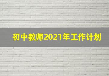 初中教师2021年工作计划