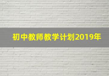 初中教师教学计划2019年