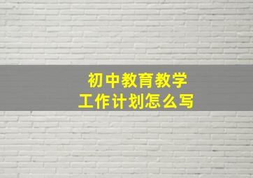 初中教育教学工作计划怎么写