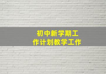 初中新学期工作计划教学工作