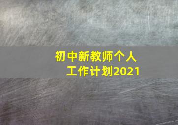 初中新教师个人工作计划2021