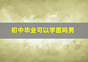 初中毕业可以学医吗男