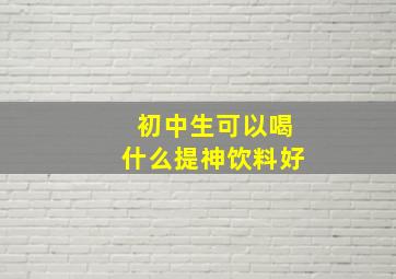 初中生可以喝什么提神饮料好