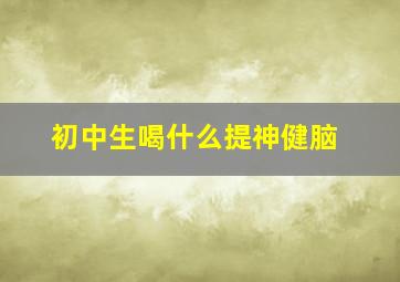 初中生喝什么提神健脑