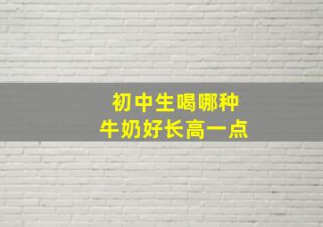 初中生喝哪种牛奶好长高一点