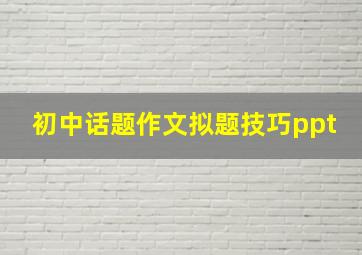 初中话题作文拟题技巧ppt