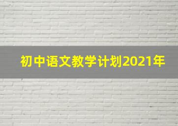 初中语文教学计划2021年