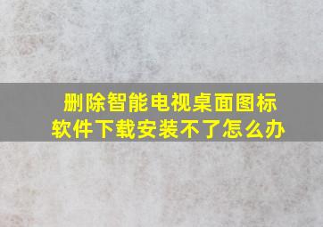 删除智能电视桌面图标软件下载安装不了怎么办