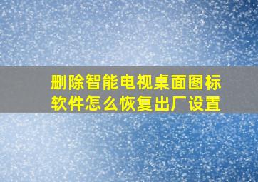 删除智能电视桌面图标软件怎么恢复出厂设置