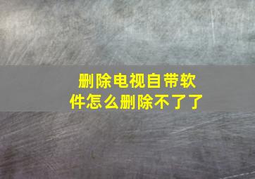 删除电视自带软件怎么删除不了了