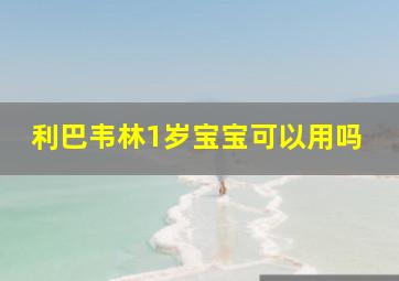 利巴韦林1岁宝宝可以用吗