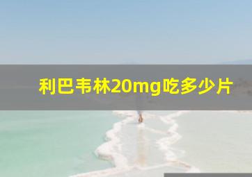 利巴韦林20mg吃多少片