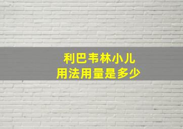 利巴韦林小儿用法用量是多少