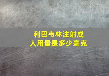 利巴韦林注射成人用量是多少毫克