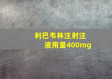 利巴韦林注射注液用量400mg