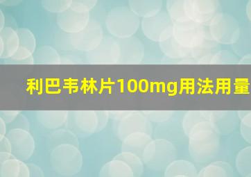 利巴韦林片100mg用法用量