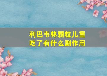 利巴韦林颗粒儿童吃了有什么副作用