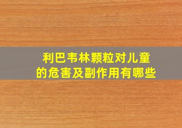 利巴韦林颗粒对儿童的危害及副作用有哪些