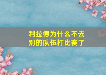 利拉德为什么不去别的队伍打比赛了