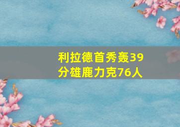 利拉德首秀轰39分雄鹿力克76人