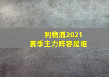 利物浦2021赛季主力阵容是谁