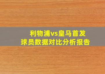 利物浦vs皇马首发球员数据对比分析报告