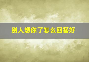 别人想你了怎么回答好