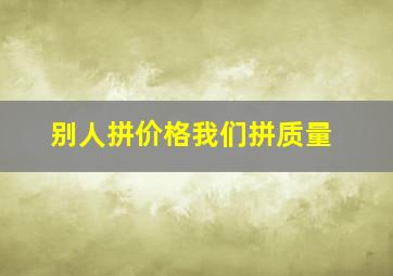 别人拼价格我们拼质量