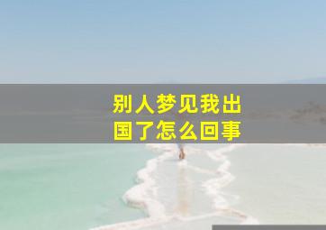 别人梦见我出国了怎么回事