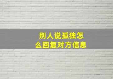 别人说孤独怎么回复对方信息