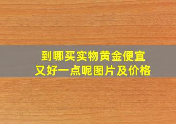 到哪买实物黄金便宜又好一点呢图片及价格