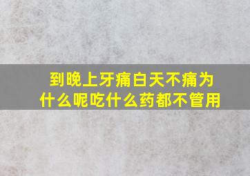 到晚上牙痛白天不痛为什么呢吃什么药都不管用