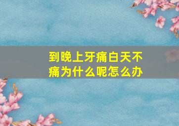 到晚上牙痛白天不痛为什么呢怎么办