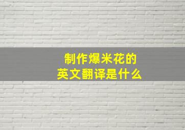 制作爆米花的英文翻译是什么