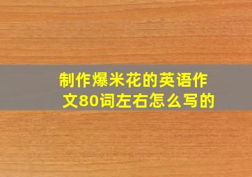 制作爆米花的英语作文80词左右怎么写的